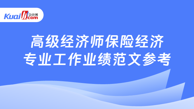 高级经济师保险经济\n专业工作业绩范文参考