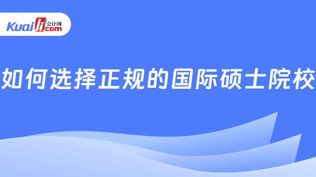 如何選擇正規(guī)的國際碩士院校