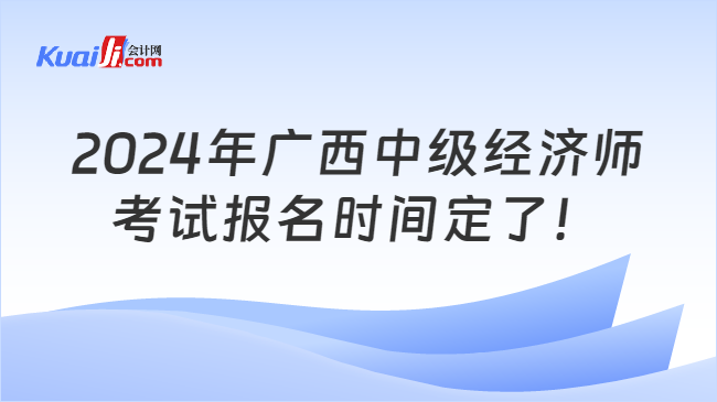 2024年廣西中級經(jīng)濟(jì)師\n考試報(bào)名時(shí)間定了！