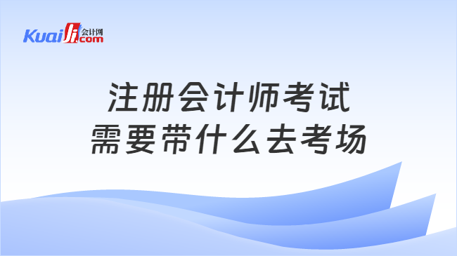 注册会计师考试\n需要带什么去考场