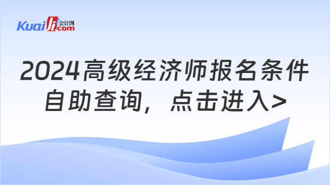 2024高級經(jīng)濟師報名條件\n自助查詢，點擊進入>