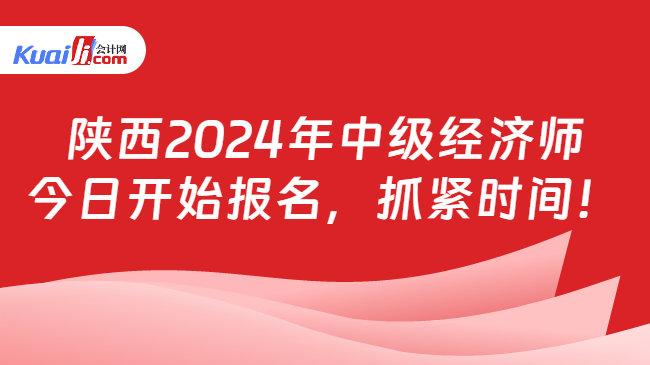 陕西2024年中级经济师\n今日开始报名，抓紧时间！