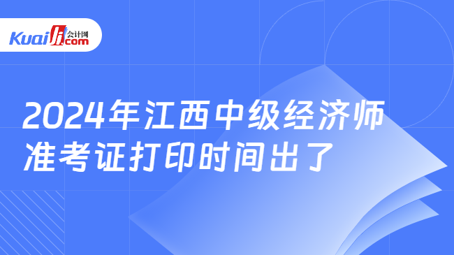 2024年江西中级经济师\n准考证打印时间出了