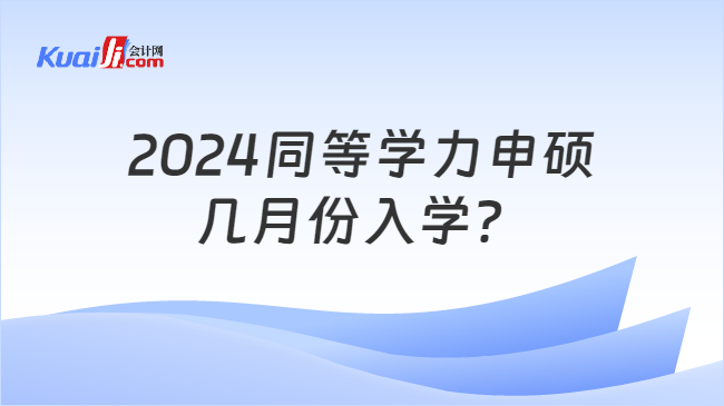 2024同等学力申硕\n几月份入学？