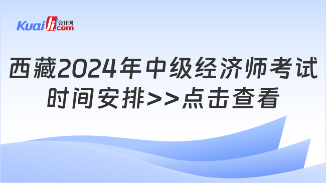 西藏2024年中級(jí)經(jīng)濟(jì)師考試\n時(shí)間安排>>點(diǎn)擊查看