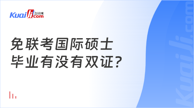 免联考国际硕士\n毕业有没有双证？