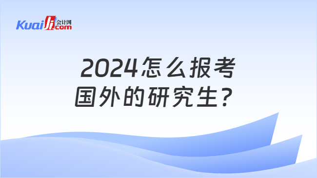 2024怎么報考\n國外的研究生？