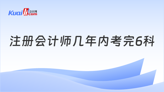 注册会计师几年内考完6科