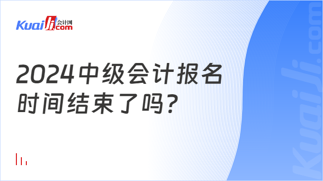 2024中級會計報名\n時間結(jié)束了嗎？