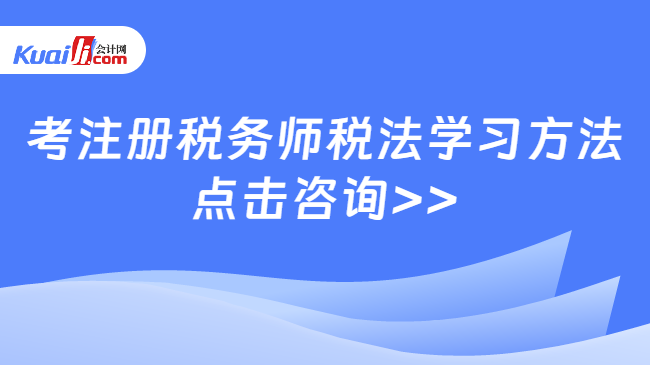 考注册税务师税法学习方法\n点击咨询>>