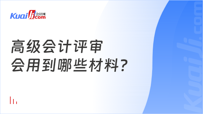 高級(jí)會(huì)計(jì)評(píng)審\n會(huì)用到哪些材料?