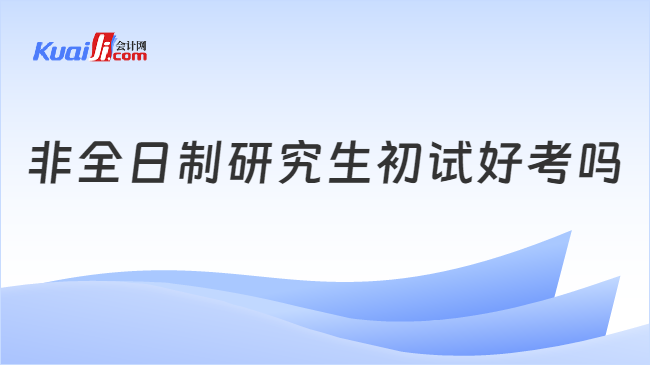 非全日制研究生初试好考吗