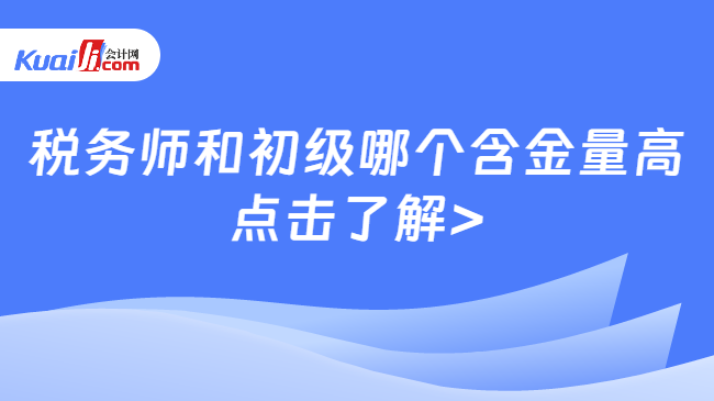 税务师和初级哪个含金量高