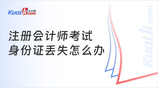 注册会计师考试\n身份证丢失怎么办