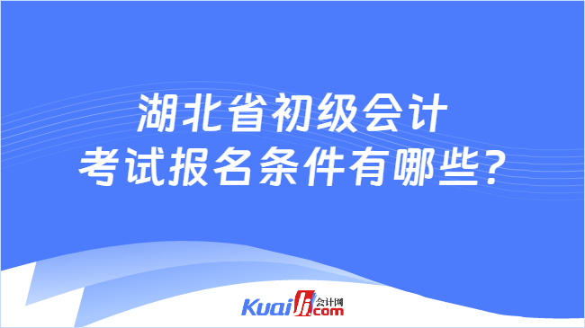 湖北省初級會計(jì)\n考試報(bào)名條件有哪些?