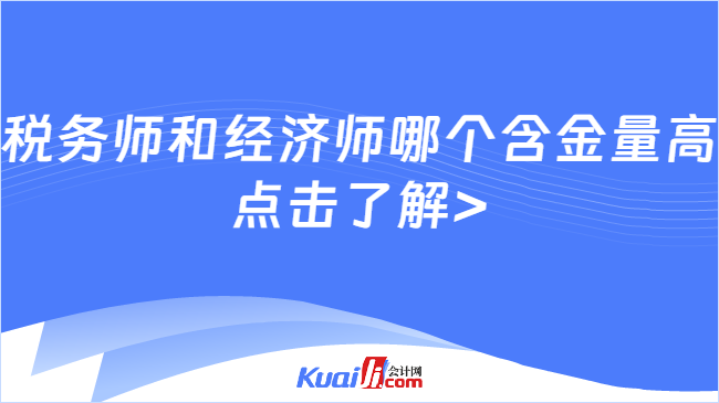 稅務(wù)師和經(jīng)濟(jì)師哪個(gè)含金量高