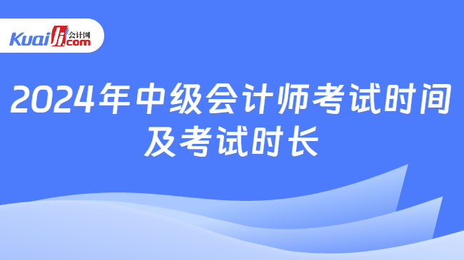 2024年中级会计师考试时间\n及考试时长