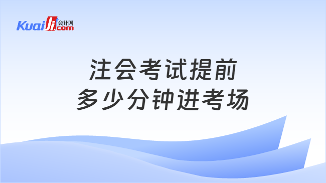 注会考试提前\n多少分钟进考场