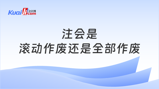 注会是\n滚动作废还是全部作废