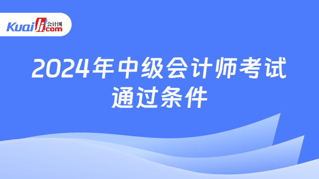 2024年中级会计师考试\n通过条件