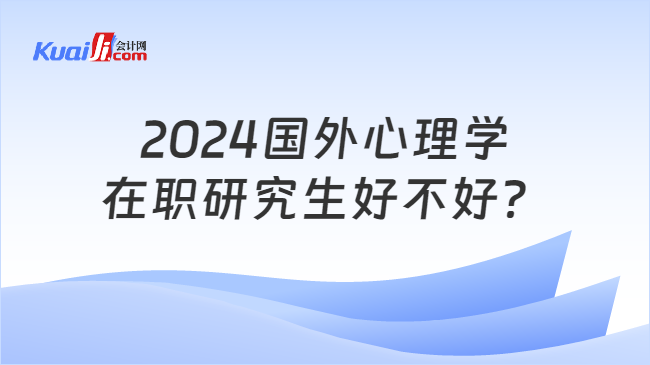 2024國(guó)外心理學(xué)\n在職研究生好不好？