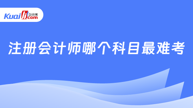 注册会计师哪个科目最难考