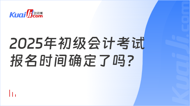 2025年初级会计考试\n报名时间确定了吗？