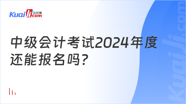 中级会计考试2024年度\n还能报名吗？