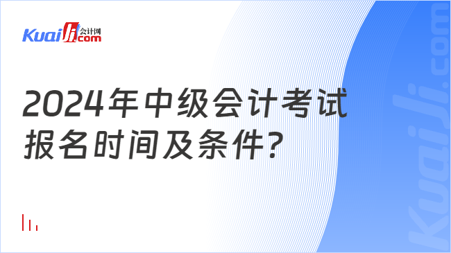 2024年中级会计考试\n报名时间及条件？