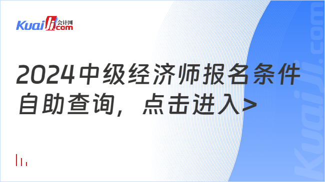 2024中級經(jīng)濟(jì)師報(bào)名條件\n自助查詢，點(diǎn)擊進(jìn)入>