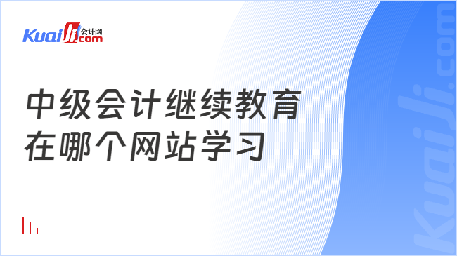 中级会计继续教育\n在哪个网站学习