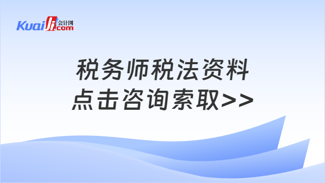 稅務(wù)師稅法資料\n點(diǎn)擊咨詢索取>>