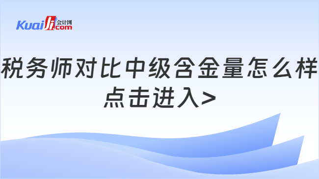 税务师对比中级含金量怎么样\n点击进入>