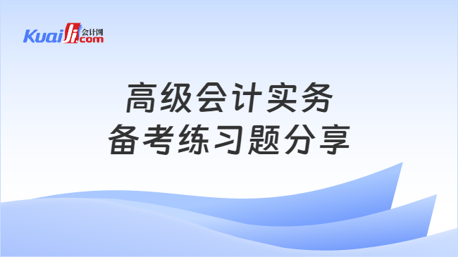 高级会计实务\n备考练习题分享