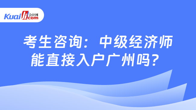 考生咨詢：中級經(jīng)濟師\n能直接入戶廣州嗎？