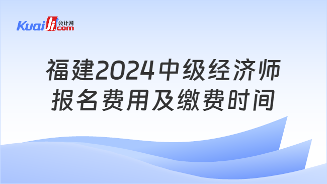 福建2024中級經(jīng)濟(jì)師\n報名費用及繳費時間