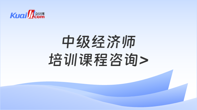 中級經(jīng)濟師\n培訓課程咨詢>