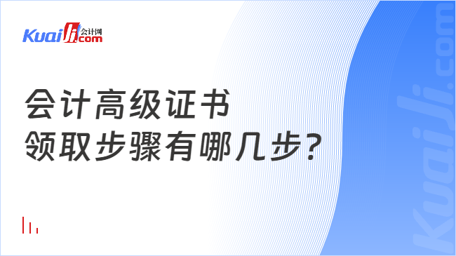 會計高級證書\n領取步驟有哪幾步?