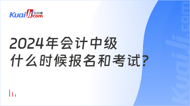 2024年会计中级\n什么时候报名和考试?