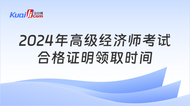 2024年高级经济师考试\n合格证明领取时间