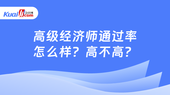 高级经济师通过率\n怎么样？高不高？