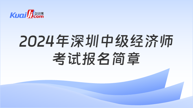 2024年深圳中级经济师\n考试报名简章