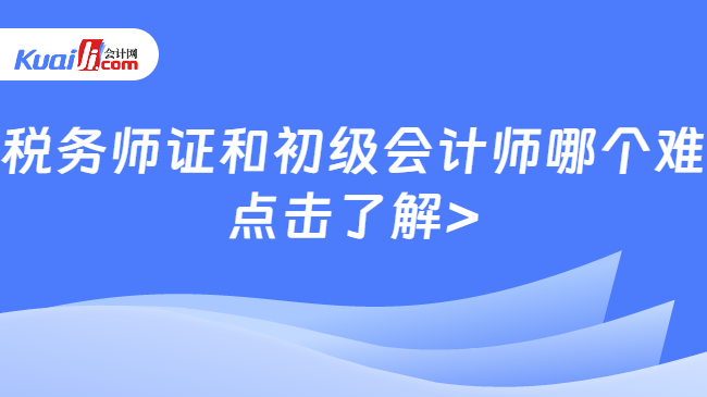 税务师证和初级会计师哪个难\n点击了解>