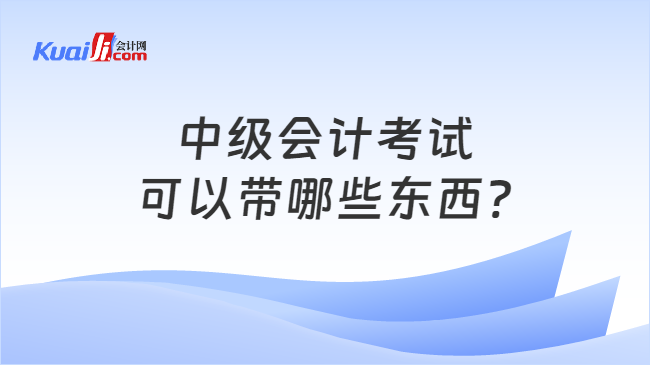 中级会计考试\n可以带哪些东西?