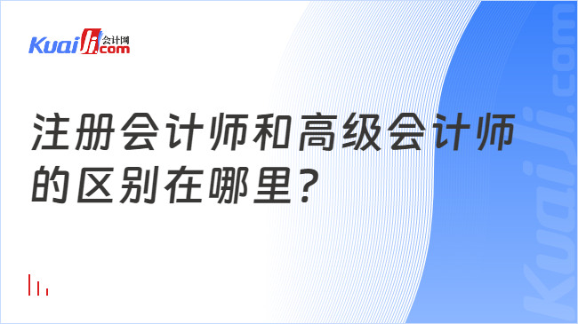 注册会计师和高级会计师\n的区别在哪里?