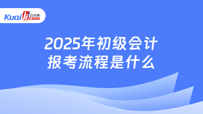 2025年初級會計\n報考流程是什么