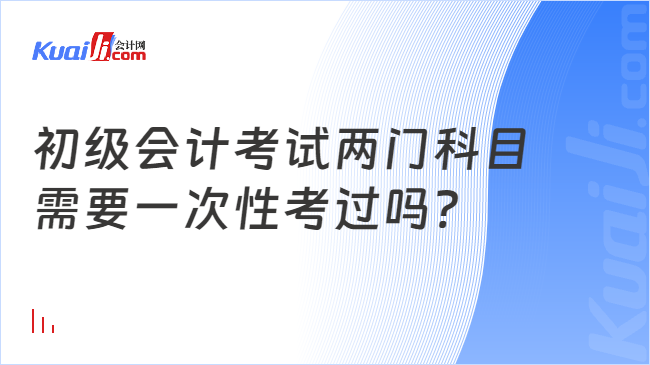 初级会计考试两门科目\n需要一次性考过吗?