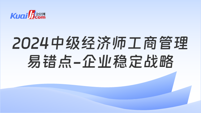 2024中级经济师工商管理\n易错点-企业稳定战略