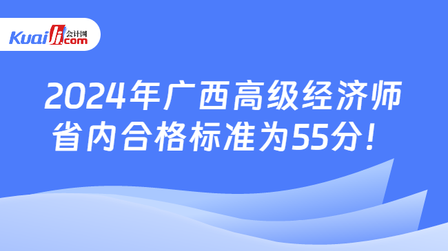 2024年广西高级经济师\n省内合格标准为55分！