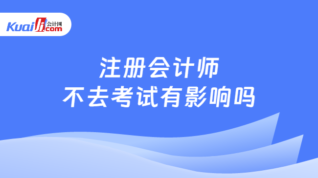 注冊會計師\n不去考試有影響嗎